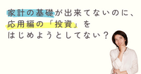 家計の基礎が出来てないのに、応用編の「投資」はじめようとしてない❓️